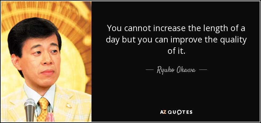 You cannot increase the length of a day but you can improve the quality of it. - Ryuho Okawa