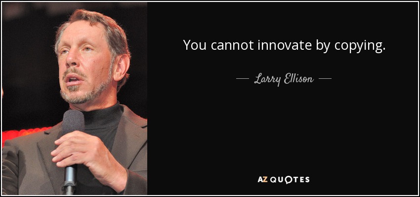 You cannot innovate by copying. - Larry Ellison
