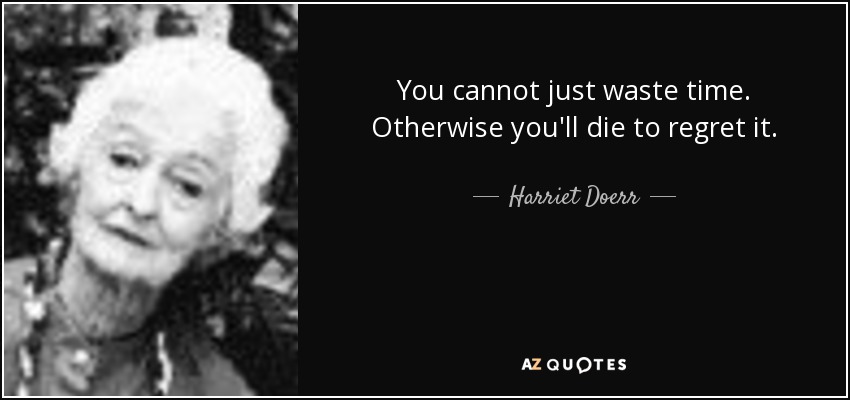 You cannot just waste time. Otherwise you'll die to regret it. - Harriet Doerr