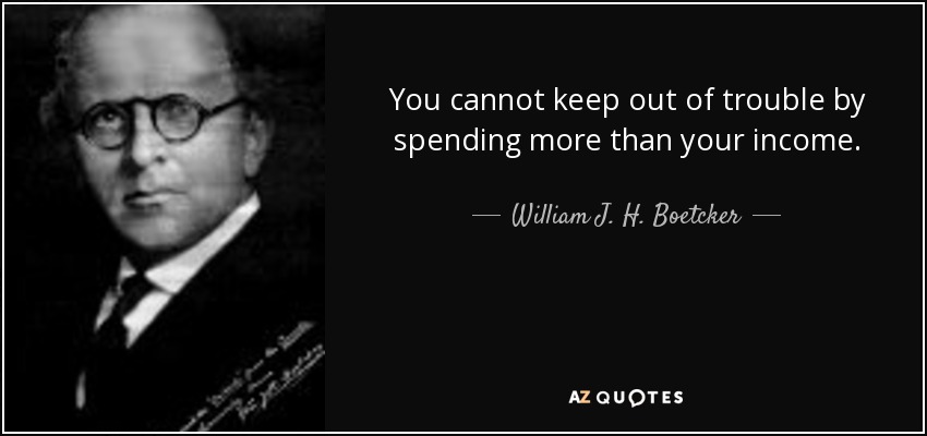 You cannot keep out of trouble by spending more than your income. - William J. H. Boetcker