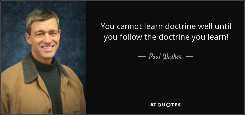 You cannot learn doctrine well until you follow the doctrine you learn! - Paul Washer