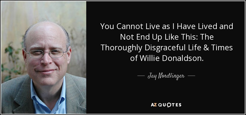 You Cannot Live as I Have Lived and Not End Up Like This: The Thoroughly Disgraceful Life & Times of Willie Donaldson. - Jay Nordlinger