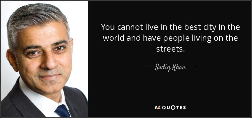 You cannot live in the best city in the world and have people living on the streets. - Sadiq Khan