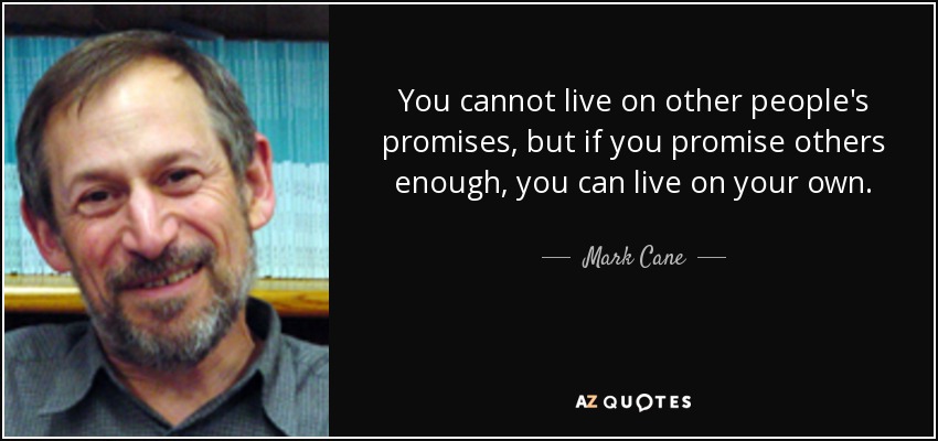 You cannot live on other people's promises, but if you promise others enough, you can live on your own. - Mark Cane