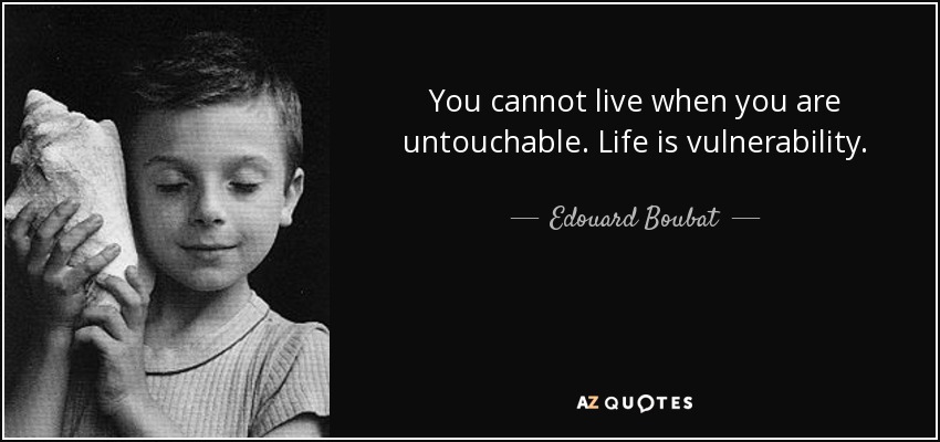 You cannot live when you are untouchable. Life is vulnerability. - Edouard Boubat