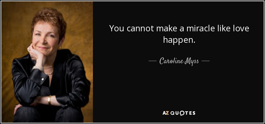 You cannot make a miracle like love happen. - Caroline Myss