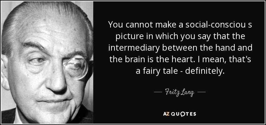 You cannot make a social-consciou s picture in which you say that the intermediary between the hand and the brain is the heart. I mean, that's a fairy tale - definitely. - Fritz Lang