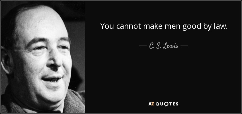 You cannot make men good by law. - C. S. Lewis