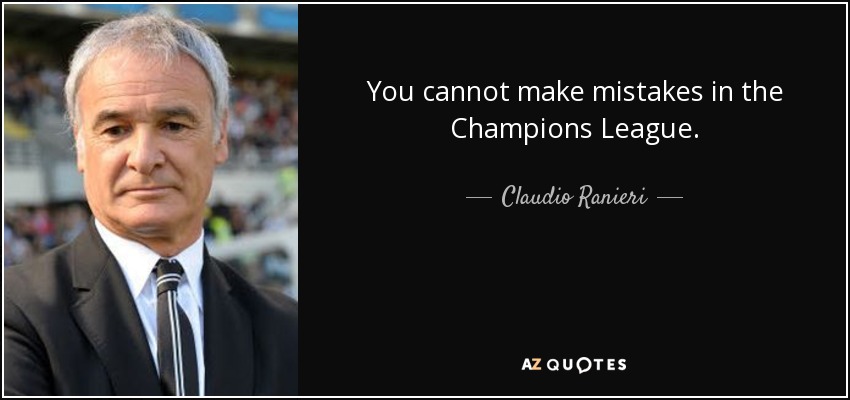You cannot make mistakes in the Champions League. - Claudio Ranieri