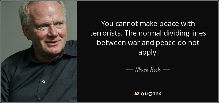 You cannot make peace with terrorists. The normal dividing lines between war and peace do not apply. - Ulrich Beck