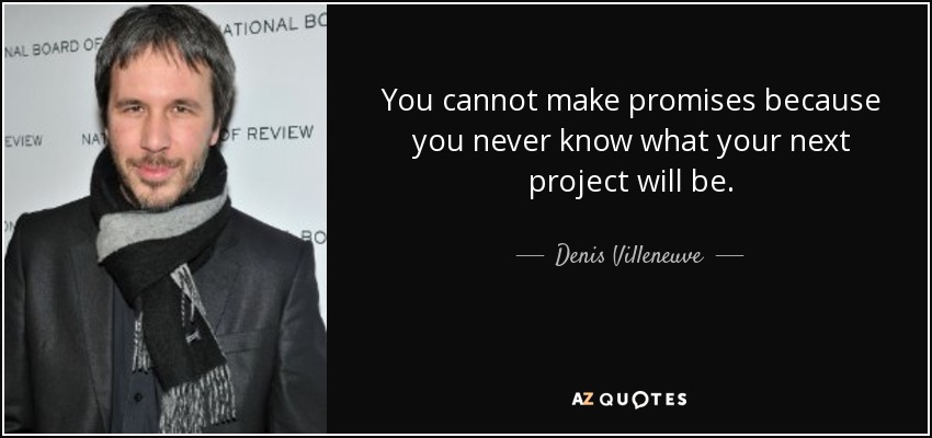 You cannot make promises because you never know what your next project will be. - Denis Villeneuve