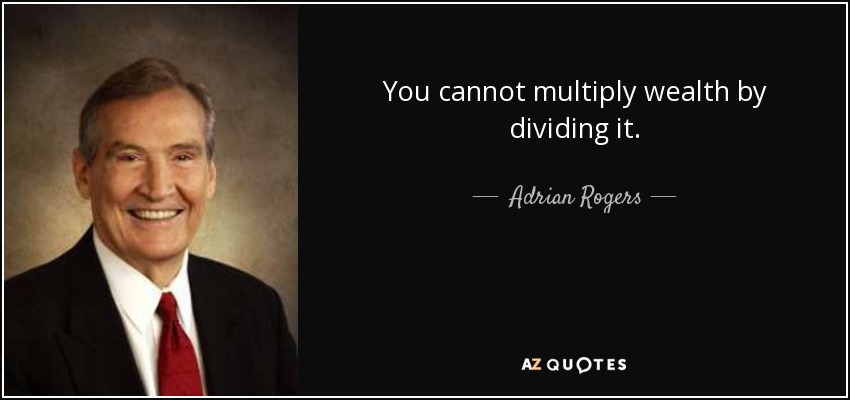 You cannot multiply wealth by dividing it. - Adrian Rogers