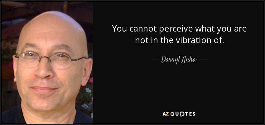 You cannot perceive what you are not in the vibration of. - Darryl Anka