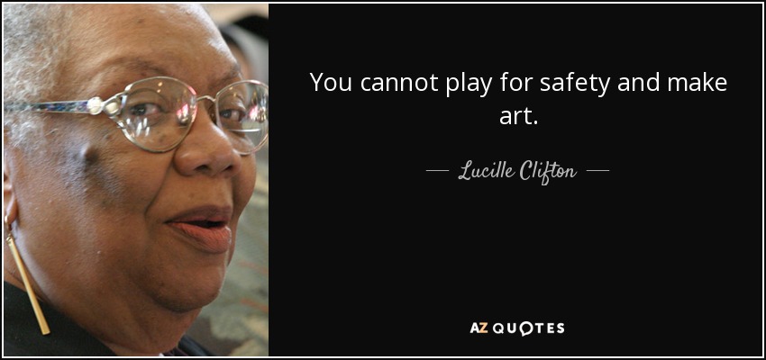 You cannot play for safety and make art. - Lucille Clifton