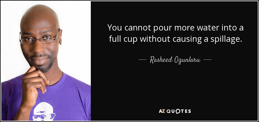 You cannot pour more water into a full cup without causing a spillage. - Rasheed Ogunlaru
