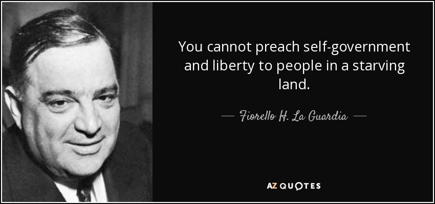 You cannot preach self-government and liberty to people in a starving land. - Fiorello H. La Guardia