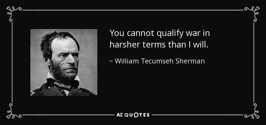 You cannot qualify war in harsher terms than I will. - William Tecumseh Sherman