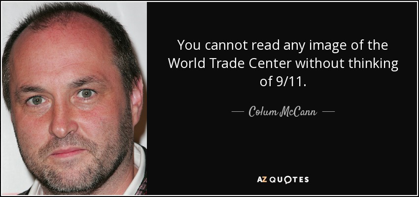 You cannot read any image of the World Trade Center without thinking of 9/11. - Colum McCann