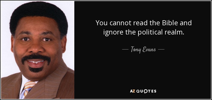 You cannot read the Bible and ignore the political realm. - Tony Evans