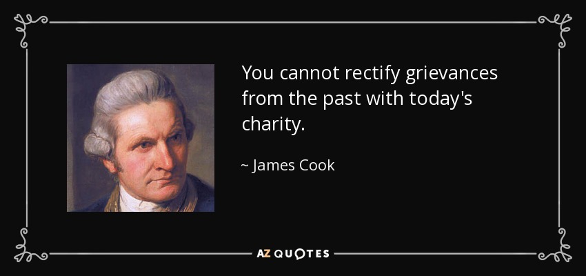 You cannot rectify grievances from the past with today's charity. - James Cook
