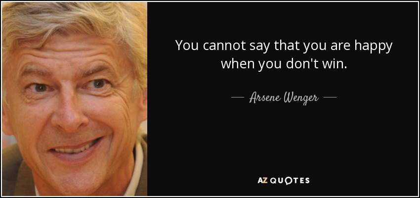 You cannot say that you are happy when you don't win. - Arsene Wenger