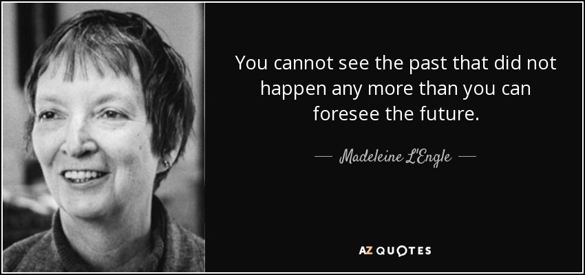You cannot see the past that did not happen any more than you can foresee the future. - Madeleine L'Engle