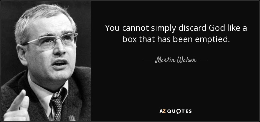 You cannot simply discard God like a box that has been emptied. - Martin Walser