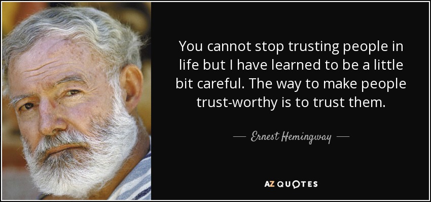 You cannot stop trusting people in life but I have learned to be a little bit careful. The way to make people trust-worthy is to trust them. - Ernest Hemingway