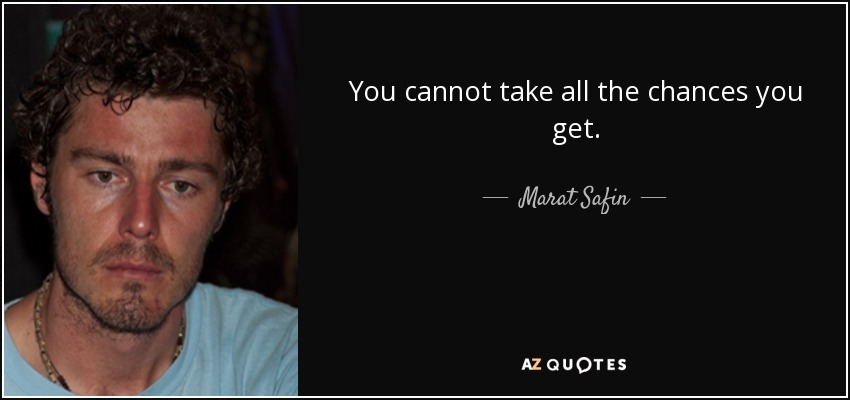 You cannot take all the chances you get. - Marat Safin