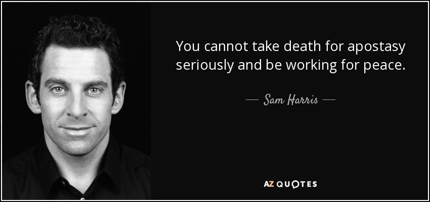 You cannot take death for apostasy seriously and be working for peace. - Sam Harris