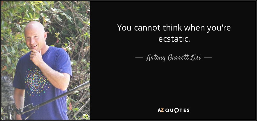 You cannot think when you're ecstatic. - Antony Garrett Lisi