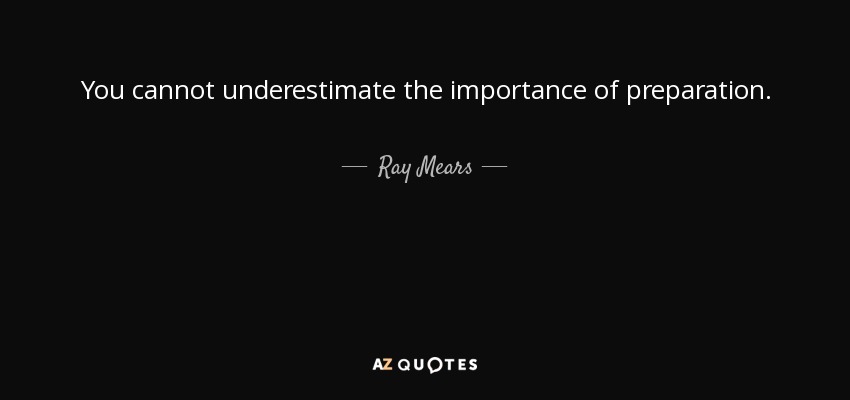 You cannot underestimate the importance of preparation. - Ray Mears