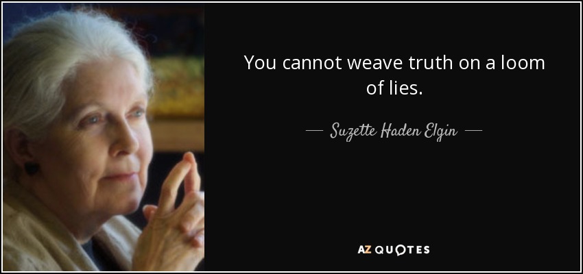 You cannot weave truth on a loom of lies. - Suzette Haden Elgin