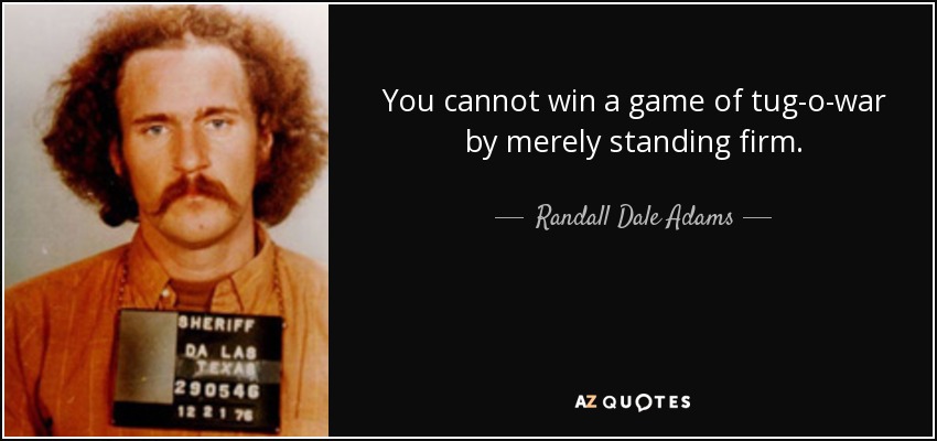 You cannot win a game of tug-o-war by merely standing firm. - Randall Dale Adams