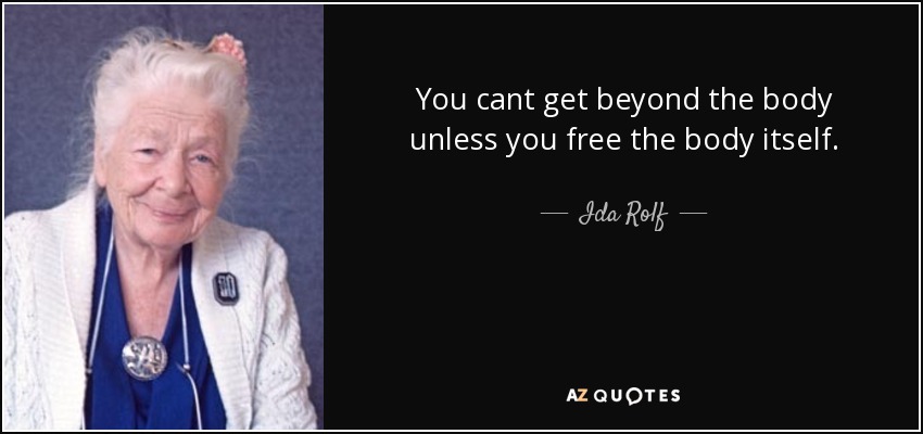 You cant get beyond the body unless you free the body itself. - Ida Rolf