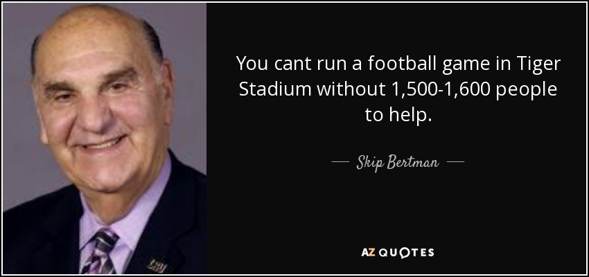You cant run a football game in Tiger Stadium without 1,500-1,600 people to help. - Skip Bertman