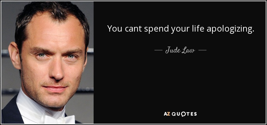 You cant spend your life apologizing. - Jude Law