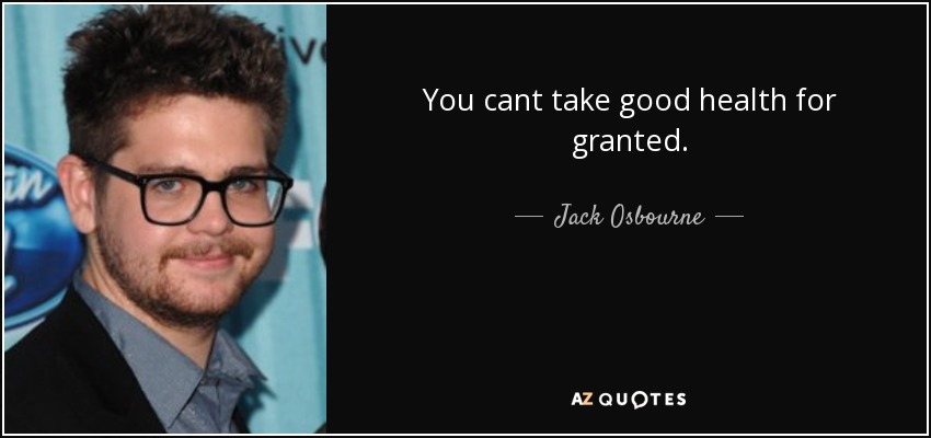 You cant take good health for granted. - Jack Osbourne