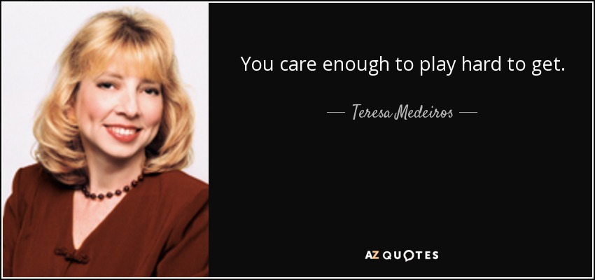 You care enough to play hard to get. - Teresa Medeiros