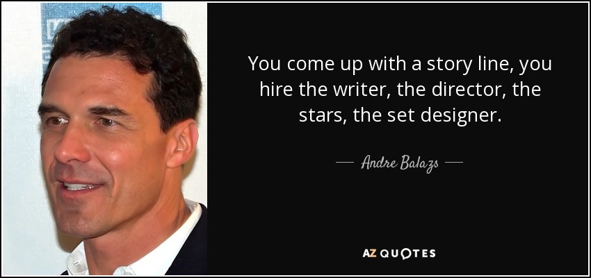 You come up with a story line, you hire the writer, the director, the stars, the set designer. - Andre Balazs