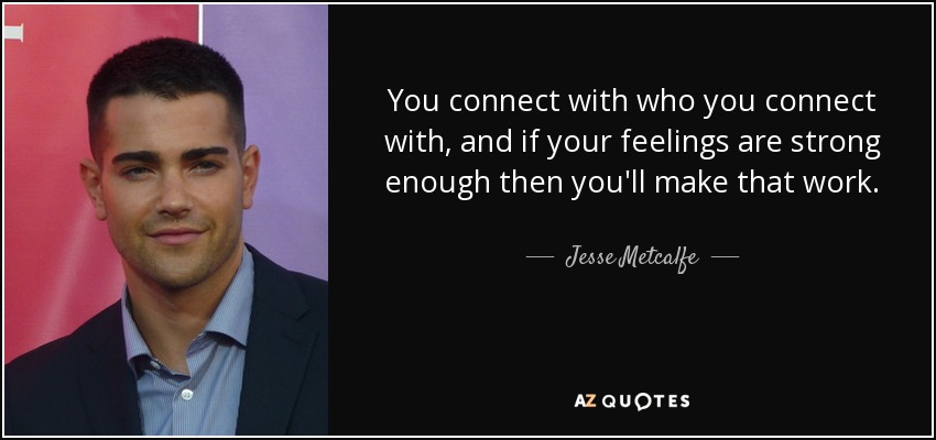 You connect with who you connect with, and if your feelings are strong enough then you'll make that work. - Jesse Metcalfe