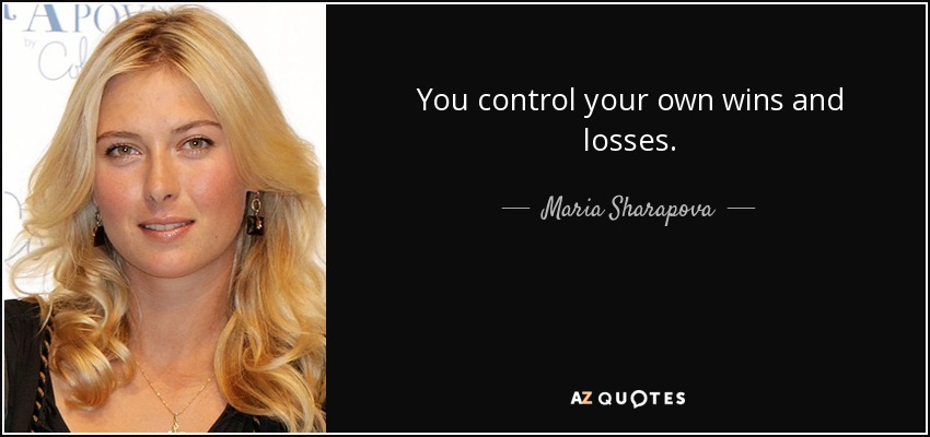You control your own wins and losses. - Maria Sharapova
