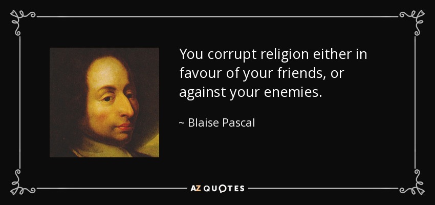 You corrupt religion either in favour of your friends, or against your enemies. - Blaise Pascal