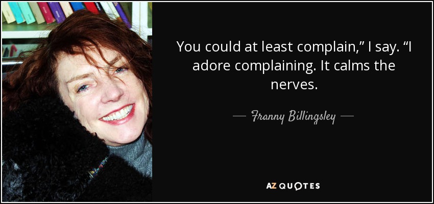 You could at least complain,” I say. “I adore complaining. It calms the nerves. - Franny Billingsley