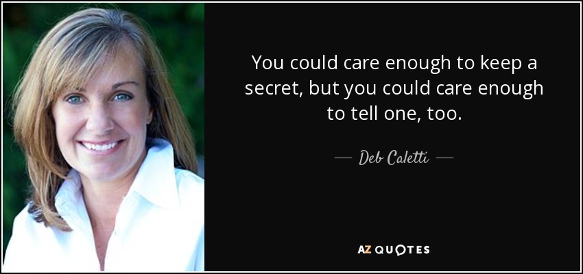 You could care enough to keep a secret, but you could care enough to tell one, too. - Deb Caletti