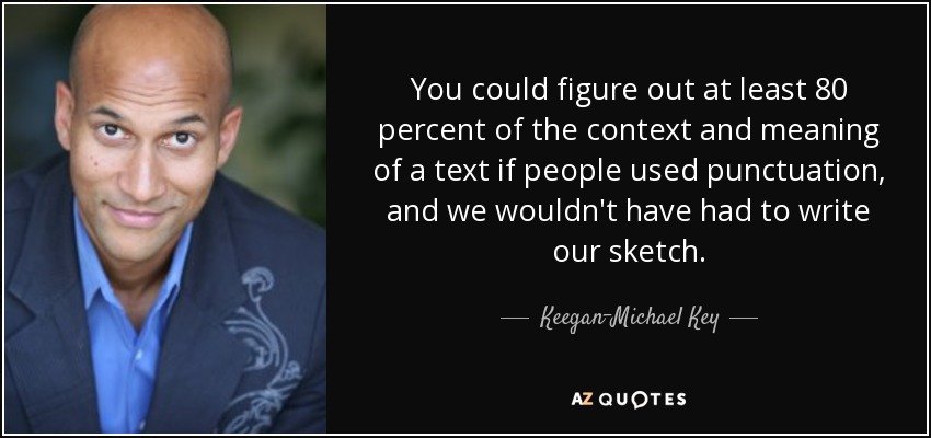 You could figure out at least 80 percent of the context and meaning of a text if people used punctuation, and we wouldn't have had to write our sketch. - Keegan-Michael Key
