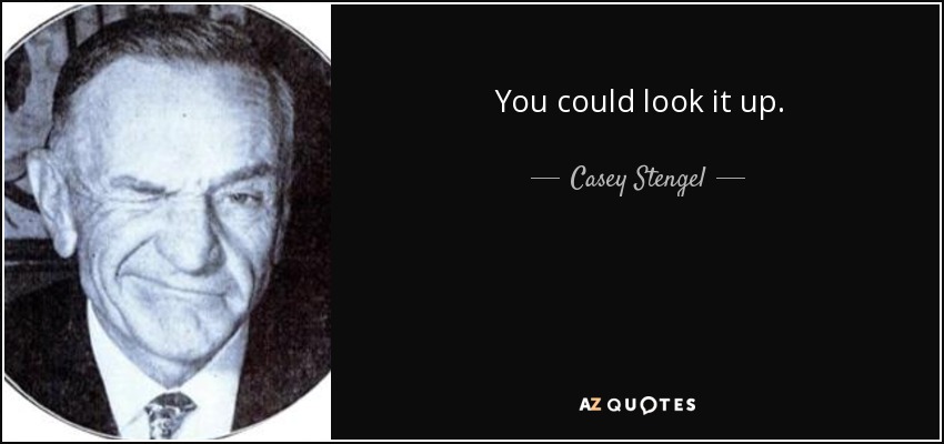 You could look it up. - Casey Stengel
