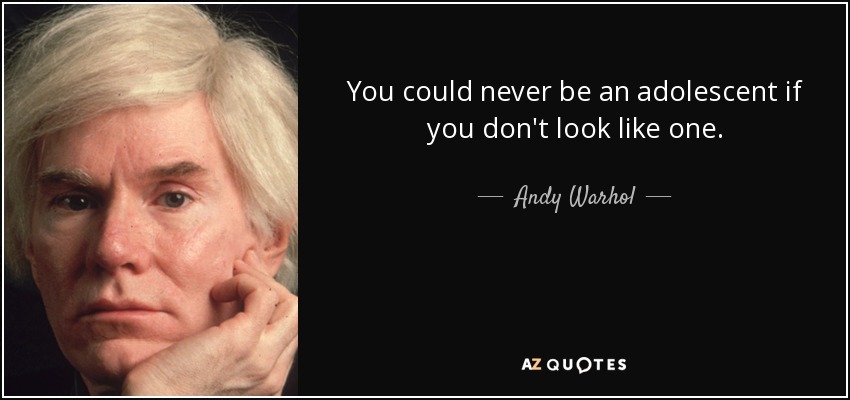 You could never be an adolescent if you don't look like one. - Andy Warhol