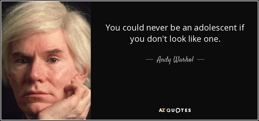 You could never be an adolescent if you don't look like one. - Andy Warhol