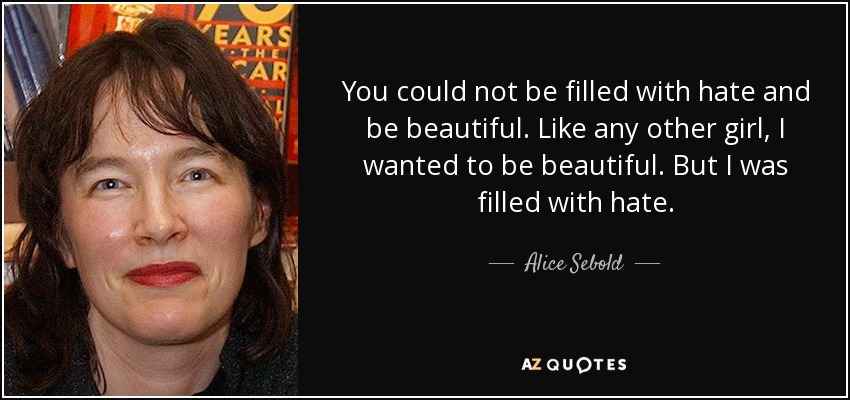 You could not be filled with hate and be beautiful. Like any other girl, I wanted to be beautiful. But I was filled with hate. - Alice Sebold